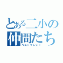 とある二小の仲間たち（ベストフレンド）