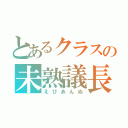 とあるクラスの未熟議長（えびあんぬ）