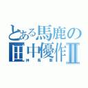 とある馬鹿の田中優作Ⅱ（神馬鹿）