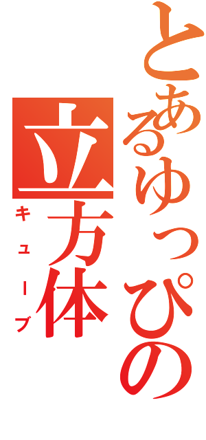 とあるゆっぴの立方体（キューブ）