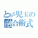 とある児玉の融合術式（）