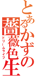 とあるかずの薔薇色生活（ドリームライフ）