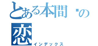 とある本間瑓の恋（インデックス）