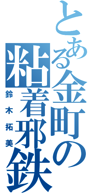 とある金町の粘着邪鉄（鈴木拓美）