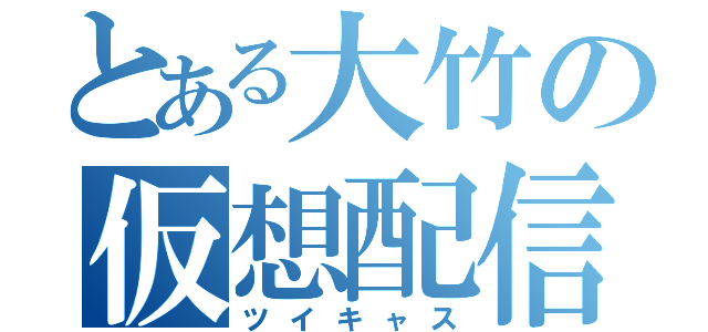 とある大竹の仮想配信（ツイキャス）