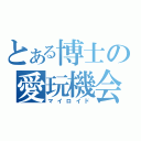 とある博士の愛玩機会（マイロイド）