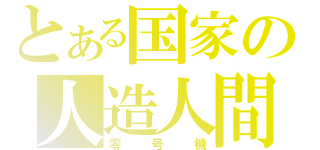 とある国家の人造人間（零号機）