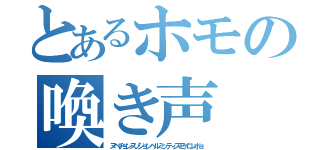 とあるホモの喚き声（ヌベヂョンヌゾジョンベルミッティスモゲロンボョ）