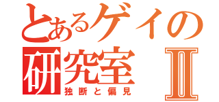 とあるゲイの研究室Ⅱ（独断と偏見）