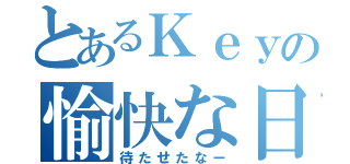 とあるＫｅｙの愉快な日常（待たせたなー）