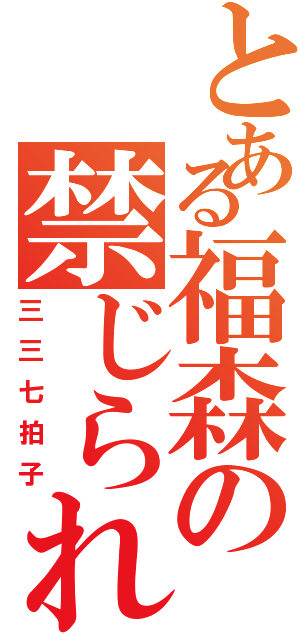 とある福森の禁じられた遊び（三三七拍子）