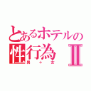 とあるホテルの性行為Ⅱ（男＋女）