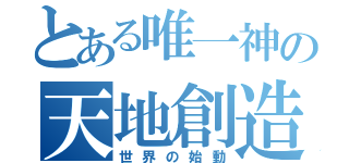 とある唯一神の天地創造（世界の始動）