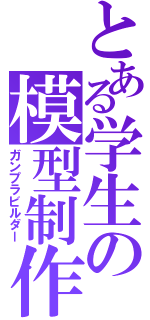 とある学生の模型制作（ガンプラビルダー）
