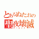 とあるぬたおの聖夜壊滅（デービッド）