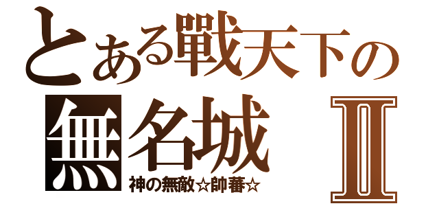 とある戰天下の無名城Ⅱ（神の無敵☆帥蕃☆）