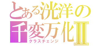 とある洸洋の千変万化Ⅱ（クラスチェンジ）