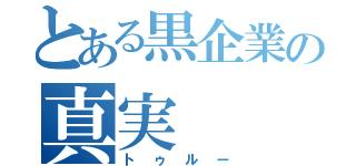 とある黒企業の真実（トゥルー）