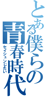 とある僕らの青春時代（セイシュンじたい）