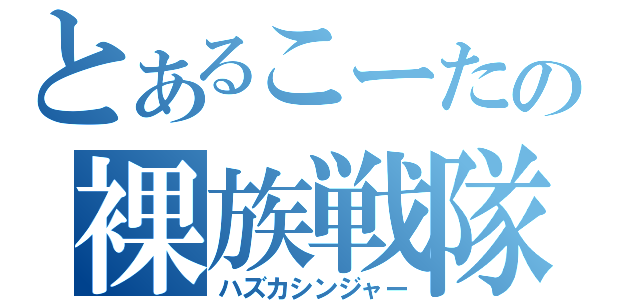 とあるこーたの裸族戦隊（ハズカシンジャー）