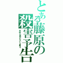 とある藤原の殺害予告Ⅱ（木村も命がないと思え）