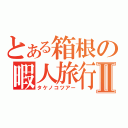 とある箱根の暇人旅行Ⅱ（タケノコツアー）