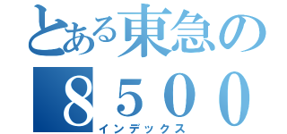 とある東急の８５００系（インデックス）