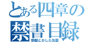 とある四章の禁書目録（野獣とかした先輩）