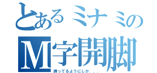 とあるミナミのＭ字開脚（誘ってるようにしか．．．）