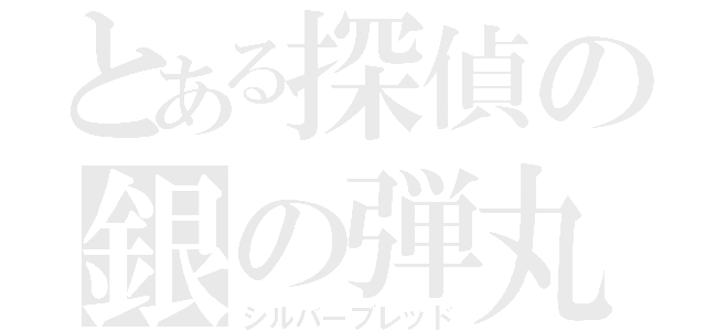 とある探偵の銀の弾丸（シルバーブレッド）