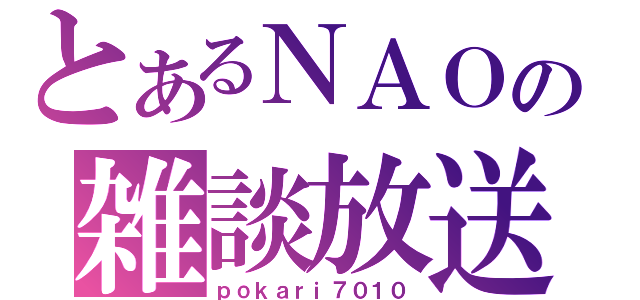 とあるＮＡＯの雑談放送（ｐｏｋａｒｉ７０１０）