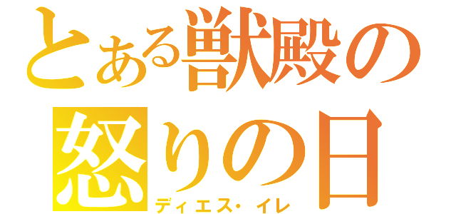 とある獣殿の怒りの日（ディエス・イレ）