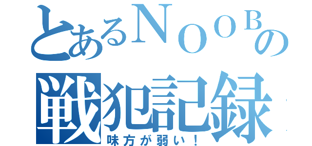 とあるＮＯＯＢの戦犯記録（味方が弱い！）