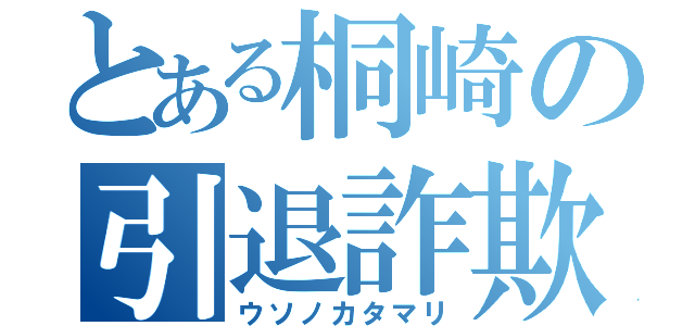 とある桐崎の引退詐欺（ウソノカタマリ）