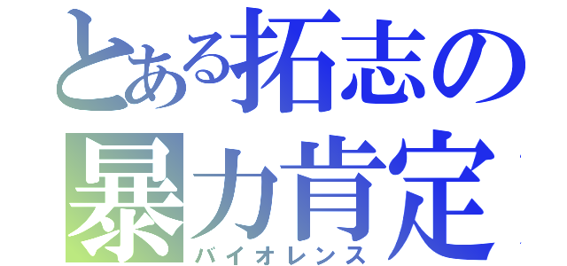 とある拓志の暴力肯定（バイオレンス）