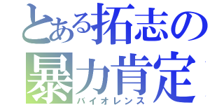 とある拓志の暴力肯定（バイオレンス）