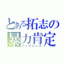 とある拓志の暴力肯定（バイオレンス）