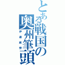 とある戦国の奥州筆頭（伊達政宗）