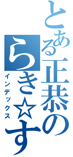 とある正恭のらき☆すた日記（インデックス）