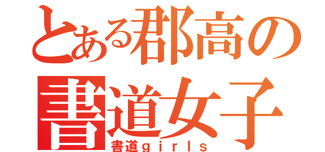 とある郡高の書道女子（書道ｇｉｒｌｓ）