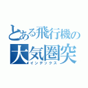 とある飛行機の大気圏突入（インデックス）