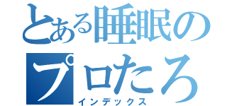 とある睡眠のプロたろす（インデックス）