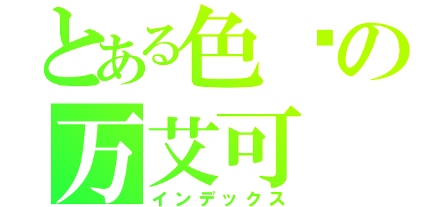 とある色长の万艾可（インデックス）