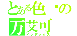 とある色长の万艾可（インデックス）