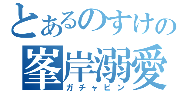 とあるのすけの峯岸溺愛（ガチャピン）