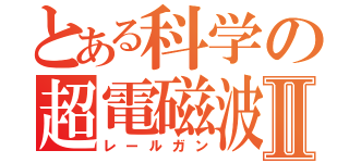 とある科学の超電磁波砲Ⅱ（レールガン）