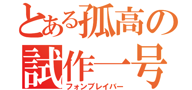 とある孤高の試作一号（フォンブレイバー）