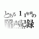 とある１１年前の音声記録（パソコン音源）