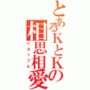 とあるＫとＫの相思相愛（バカップル）