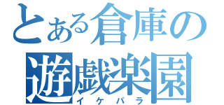 とある倉庫の遊戯楽園（イケパラ）